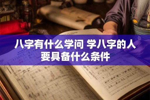 八字有什么学问 学八字的人要具备什么条件