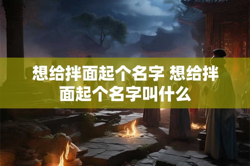 想给拌面起个名字 想给拌面起个名字叫什么