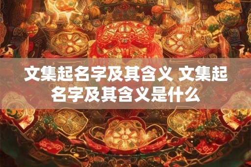 文集起名字及其含义 文集起名字及其含义是什么
