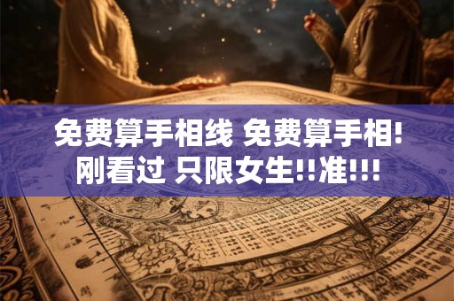 免费算手相线 免费算手相!刚看过 只限女生!!准!!!