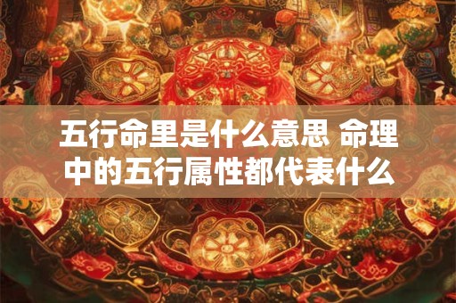 五行命里是什么意思 命理中的五行属性都代表什么