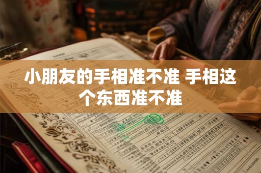 小朋友的手相准不准 手相这个东西准不准