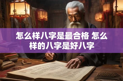 怎么样八字是最合格 怎么样的八字是好八字