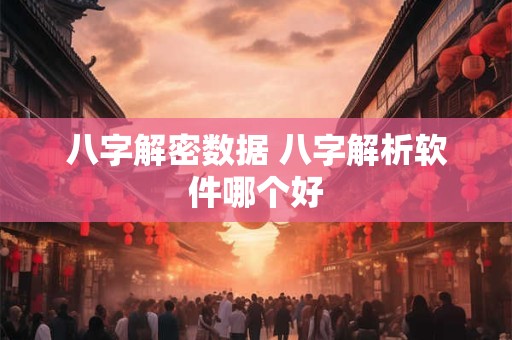 八字解密数据 八字解析软件哪个好
