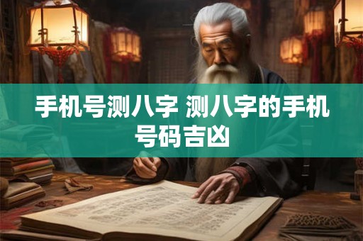 手机号测八字 测八字的手机号码吉凶
