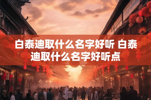 白泰迪取什么名字好听 白泰迪取什么名字好听点