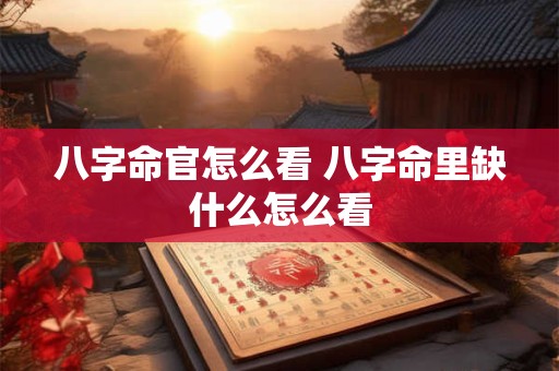 八字命官怎么看 八字命里缺什么怎么看