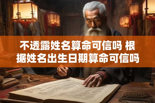 不透露姓名算命可信吗 根据姓名出生日期算命可信吗