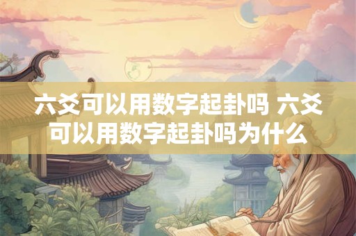 六爻可以用数字起卦吗 六爻可以用数字起卦吗为什么