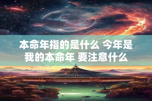 本命年指的是什么 今年是我的本命年 要注意什么