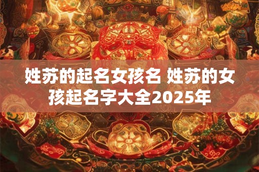 姓苏的起名女孩名 姓苏的女孩起名字大全2025年