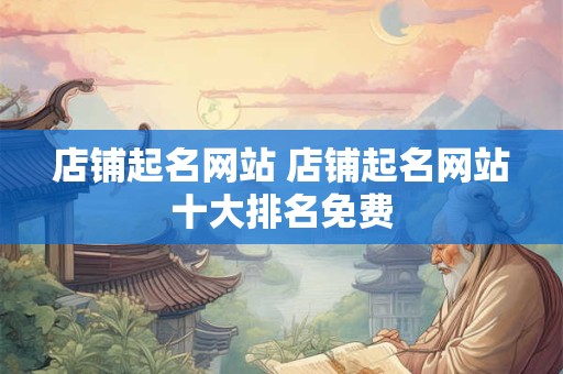 店铺起名网站 店铺起名网站十大排名免费