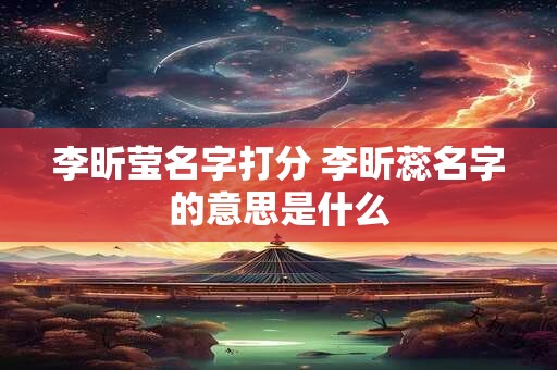 李昕莹名字打分 李昕蕊名字的意思是什么
