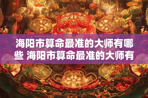 海阳市算命最准的大师有哪些 海阳市算命最准的大师有哪些名字