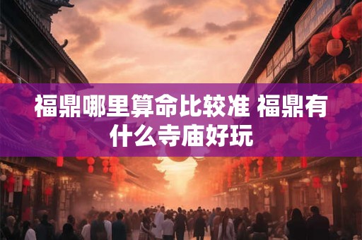 详细阅读:福鼎哪里算命比较准 福鼎有什么寺庙好玩 福鼎哪里算命比较准 福鼎有什么寺庙好玩