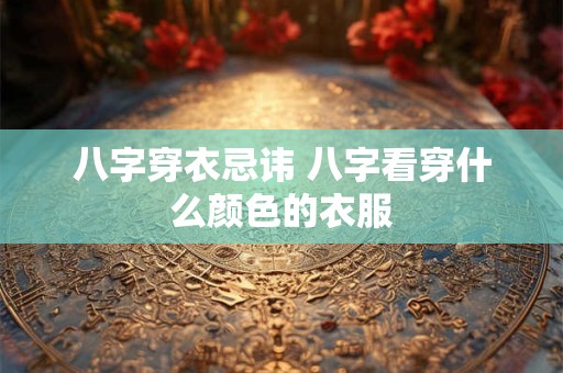 八字穿衣忌讳 八字看穿什么颜色的衣服