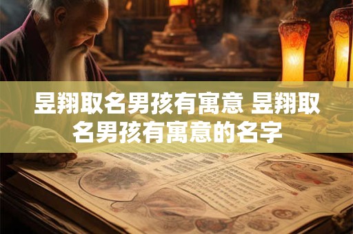 昱翔取名男孩有寓意 昱翔取名男孩有寓意的名字