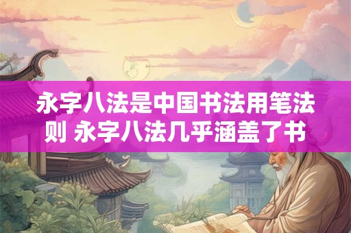 永字八法是中国书法用笔法则 永字八法几乎涵盖了书法中所有的笔画