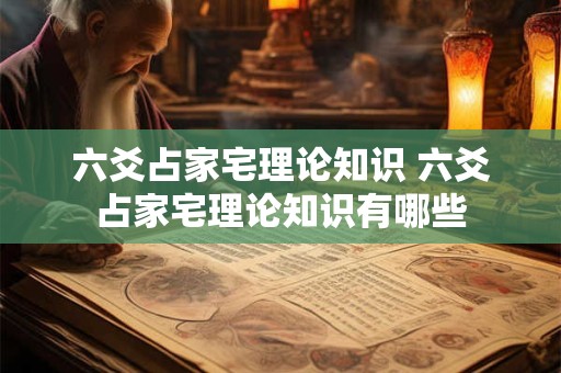 六爻占家宅理论知识 六爻占家宅理论知识有哪些