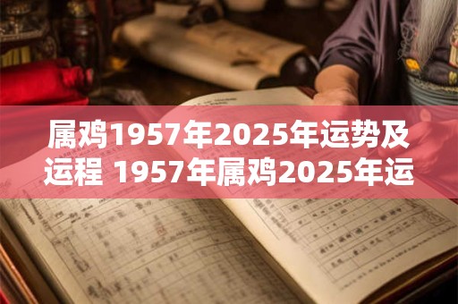 属鸡1957年2025年运势及运程 1957年属鸡2025年运势及运程每月运程