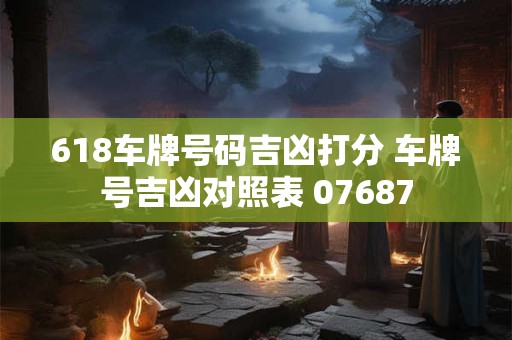 618车牌号码吉凶打分 车牌号吉凶对照表 07687