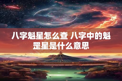 八字魁星怎么查 八字中的魁罡星是什么意思