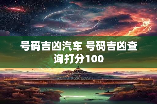 号码吉凶汽车 号码吉凶查询打分100