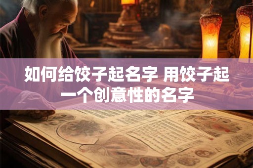 如何给饺子起名字 用饺子起一个创意性的名字