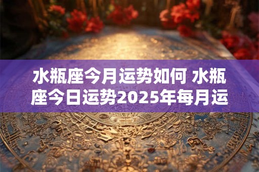水瓶座今月运势如何 水瓶座今日运势2025年每月运势