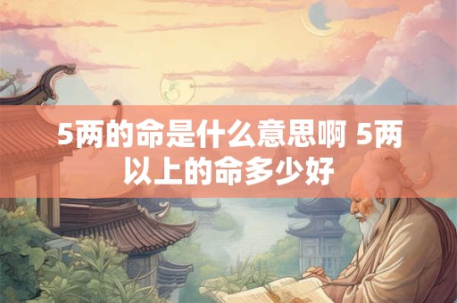 5两的命是什么意思啊 5两以上的命多少好