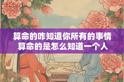 算命的咋知道你所有的事情 算命的是怎么知道一个人的具体信息的 算命的咋知道你所有的事情 算命的是怎么知道一个人的具体信息的