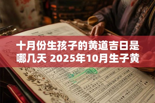 十月份生孩子的黄道吉日是哪几天 2025年10月生子黄道吉日一览表