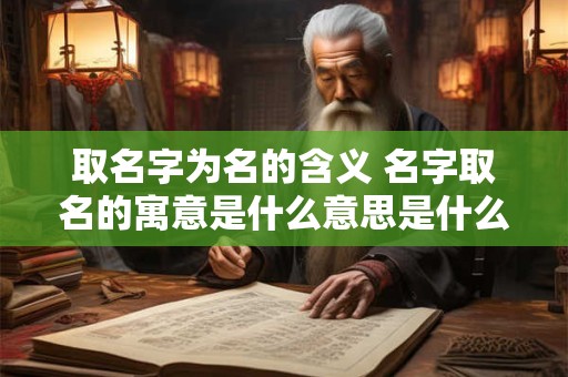 取名字为名的含义 名字取名的寓意是什么意思是什么