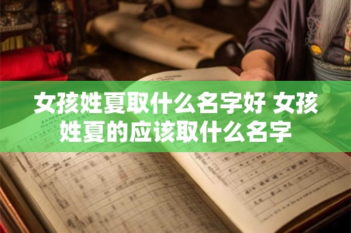 女孩姓夏取什么名字好 女孩姓夏的应该取什么名字