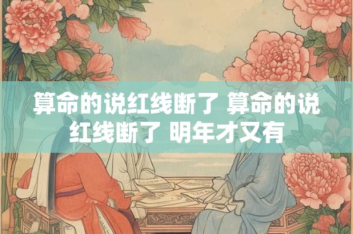 算命的说红线断了 算命的说红线断了 明年才又有