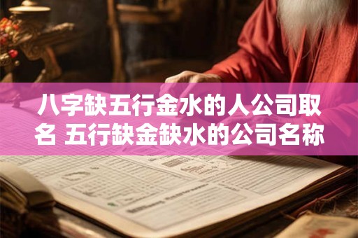 八字缺五行金水的人公司取名 五行缺金缺水的公司名称