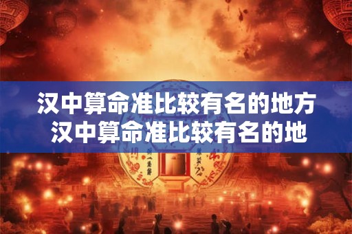 汉中算命准比较有名的地方 汉中算命准比较有名的地方是哪里