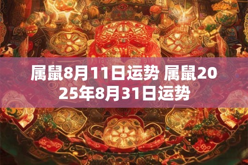 属鼠8月11日运势 属鼠2025年8月31日运势