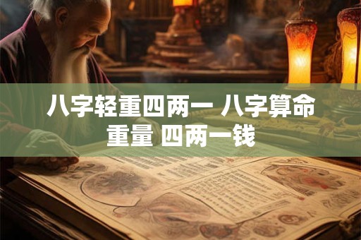 八字轻重四两一 八字算命重量 四两一钱