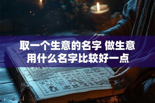 取一个生意的名字 做生意用什么名字比较好一点