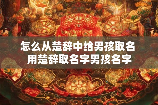 怎么从楚辞中给男孩取名 用楚辞取名字男孩名字