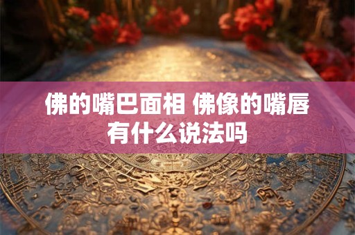 佛的嘴巴面相 佛像的嘴唇有什么说法吗