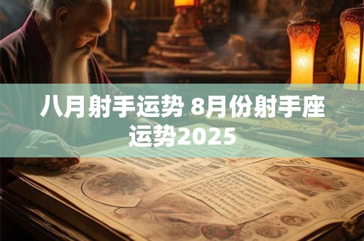 八月射手运势 8月份射手座运势2025