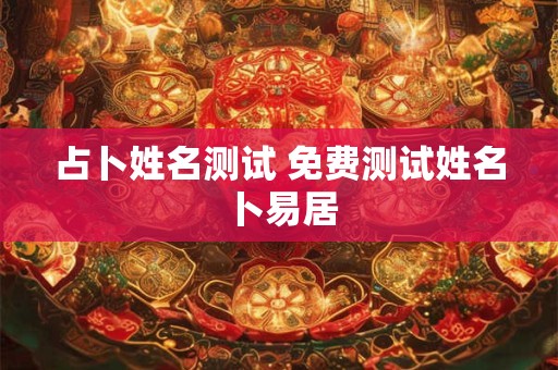 占卜姓名测试 免费测试姓名卜易居