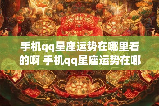 手机qq星座运势在哪里看的啊 手机qq星座运势在哪里看的啊知乎