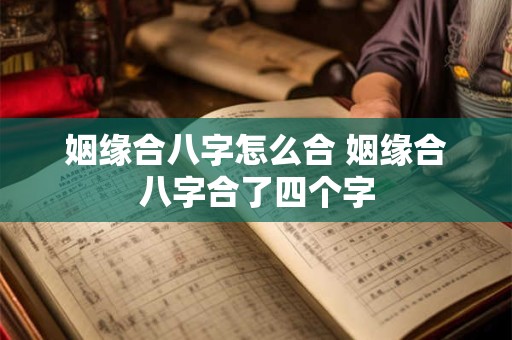 姻缘合八字怎么合 姻缘合八字合了四个字