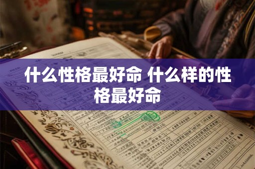 什么性格最好命 什么样的性格最好命