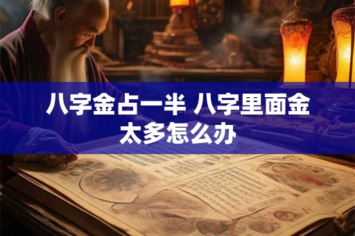 八字金占一半 八字里面金太多怎么办