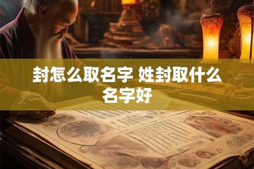 封怎么取名字 姓封取什么名字好