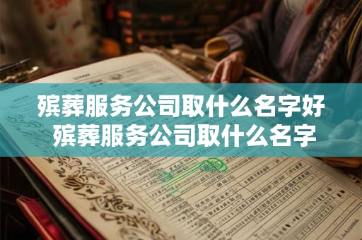殡葬服务公司取什么名字好 殡葬服务公司取什么名字好免费的